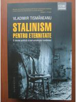 Vladimir Tismaneanu - Stalinism pentru eternitate. O istorie politica a comunismului romanesc