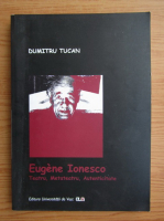 Dumitru Tucan - Eugene Ionesco. Teatru, metateatru, autenticitate 