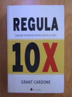 Anticariat: Grant Cardone - Regula 10 X. Singura diferenta dintre succes si esec