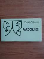 Mircea Albulescu - Pardon, 80!