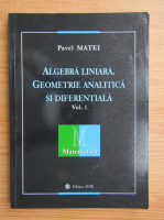 Pavel Matei - Algebra liniara, geometrie analitica si diferentiala (volumul 1)