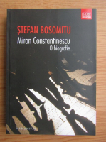 Stefan Bosomitu - Miron Constantinescu. O biografie