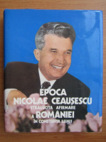 Epoca Nicolae Ceausescu. Stralucita afirmare a Romaniei in constiinta lumii