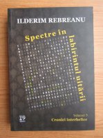 Ilderim Rebreanu - Spectre in labirintul uitarii, volumul 3. Cronici interbelice