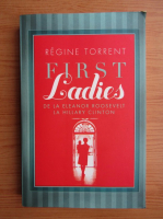 Regine Torrent - First ladies. De la Eleanor Roosevelt la Hillary Clinton