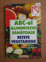 Anticariat: Balaj Lazar - ABC-ul alimentatiei sanatoase, retete vegetariene
