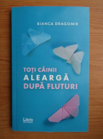 Bianca Dragomir - Toti cainii alearga dupa fluturi