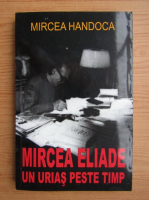 Mircea Handoca - Mircea Eliade, un urias peste timp