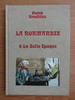 Pierre Grosfillex - La normandie a la Belle Epoque 