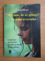 Pius Stossel - Myriam, de ce planci? Trauma avortului