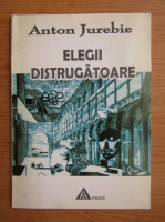 Anton Jurebie - Elegii distrugatoare
