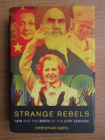 Christian Caryl - Strange rebels. 1979 and the birth of the 21st century
