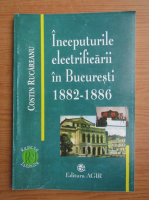 Costin Rucareanu - Inceputurile electrificarii in Bucuresti 1882-1886