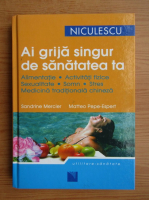 Sandrine Mercier - Ai grija singur de sanatatea ta. Alimentatie, activitati fizice, sexualitate, somn, stres, medicina traditionala chinezeasca