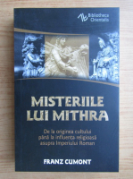 Franz Cumont - Misteriile lui Mithra. De la originea cultului pana la influenta religioasa asupra Imperiului Roman