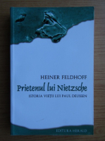 Heiner Feldhoff - Prietenul lui Nietzsche. Istoria vietii lui Paul Deussen