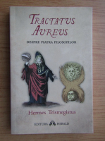 Hermes Trismegistus - Tractatus Aureus. Tratatul de aur a lui Hermes despre Piatra Filosofilor