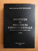 Ion Deleanu - Institutii si proceduri constitutionale. In dreptul comparat si in dreptul roman