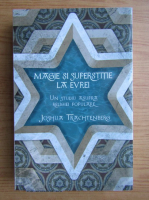 Joshua Trachtenberg - Magie si superstitie la evrei. Un studiu asupra religiei populare