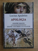 Lucius Apuleius - Apologia, despre magie. Despre doctrina lui Platon