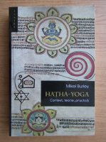 Mikel Burley - Hatha-yoga. Context, teorie, practica