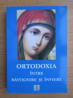 Ortodoxia intre Rastignire si Inviere. Un raspuns la provocarile lumii de azi