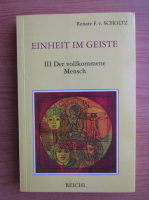 Renate F. v. Scholtz - Einheit im geiste, volumul 3. Der vollkommene Mensch