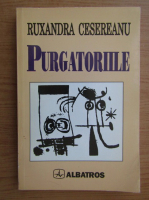 Ruxandra Cesereanu - Purgatoriile