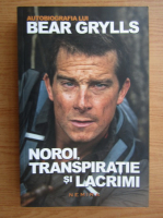 Autobiografia lui Bear Grylls. Noroi, transpiratie si lacrimi