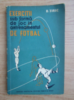 B. Tiric - Exercitii sub forma de joc in antrenamentul de fotbal