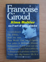 Francoise Giroud - Alma Mahler ou l'art d'etre aimee
