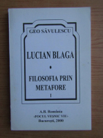 Geo Savulescu - Lucian Blaga, filosofia prin metafore (volumul 1)