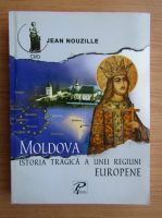Jean Nouzille - Moldova. Istoria tragica a unei regiuni Europene