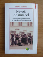 Mirel Banica - Nevoia de miracol. Fenomenul pelerinajelor in Romania contemporana