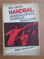 Anticariat: Paul Cercel - Handbal. Antrenamentul echipelor masculine