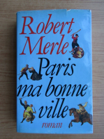 Robert Merle - Paris, ma bonne ville