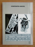Constantin Anghel - Spectacolul vizual al mastii, costumului si dansului popular romanesc
