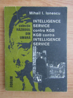 Anticariat: Mihail I. Ionescu - Intelligence service contra KGB, KGB contra intelligence service