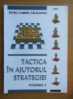 Petru Gabriel Salageanu - Tactica in ajutorul strategiei (volumul 2)
