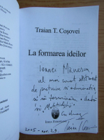 Traian T. Cosovei - La formarea ideilor (cu autograful si dedicatia autorului)