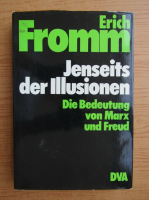 Erich Fromm - Jenseits der Illusionen. Die Bedeutung von Marx und Freud
