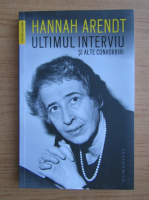 Hannah Arendt - Ultimul interviu si alte convorbiri