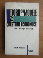 Anticariat: Iosif Anghel - Teorii si metode ale cresterii economice. Contributii critice