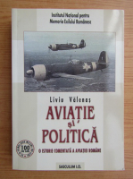 Liviu Valenas - Aviatie si politica. O istorie comentata a aviatiei romane