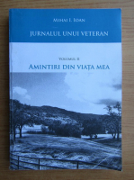 Mihai I. Ioan - Jurnalul unui veteran, volumul 2. Amintiri din viata mea