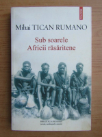 Mihai Tican Rumano - Sub soarele Africii rasarite