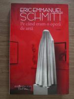 Eric Emmanuel  Schmitt - Pe cand eram o opera de arta