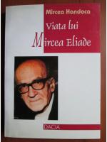 Mircea Handoca - Viata lui Mircea Eliade