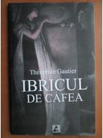 Anticariat: Theophile Gautier - Ibricul de cafea