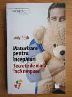 Anticariat: Andy Boyle - Maturizare pentru incepatori. Secrete de viata inca nespuse